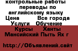 контрольные работы , переводы по английскому языку › Цена ­ 350 - Все города Услуги » Обучение. Курсы   . Ханты-Мансийский,Пыть-Ях г.